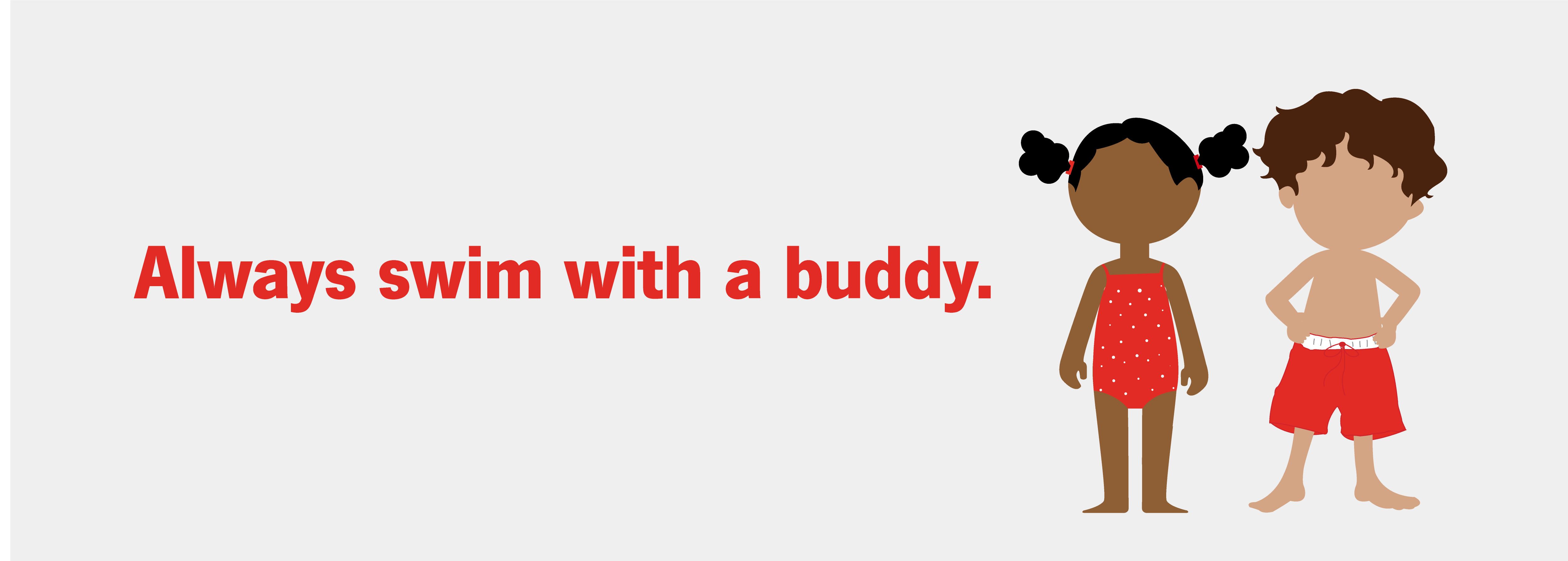Always swim with a buddy.
