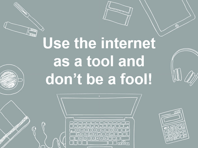 Use the internet as a tool and don't be fool!